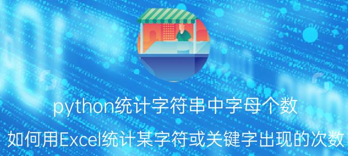 python统计字符串中字母个数 如何用Excel统计某字符或关键字出现的次数？